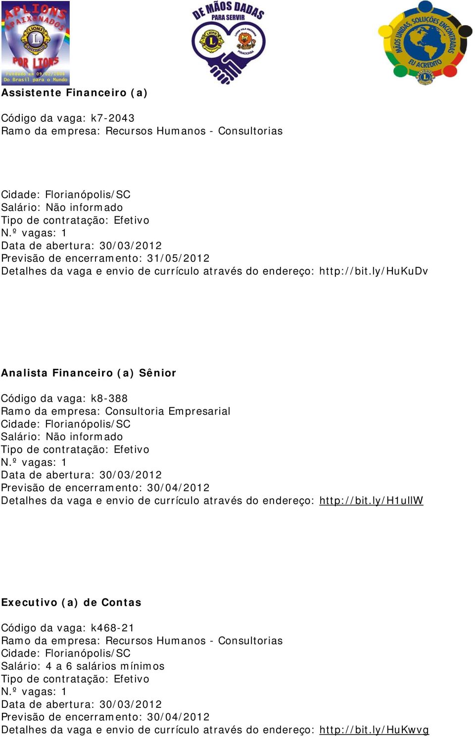 ly/hukudv Analista Financeiro (a) Sênior Código da vaga: k8-388 Ramo da empresa: Consultoria Empresarial Cidade: Florianópolis/SC Salário: Não informado Tipo de contratação: Efetivo N.