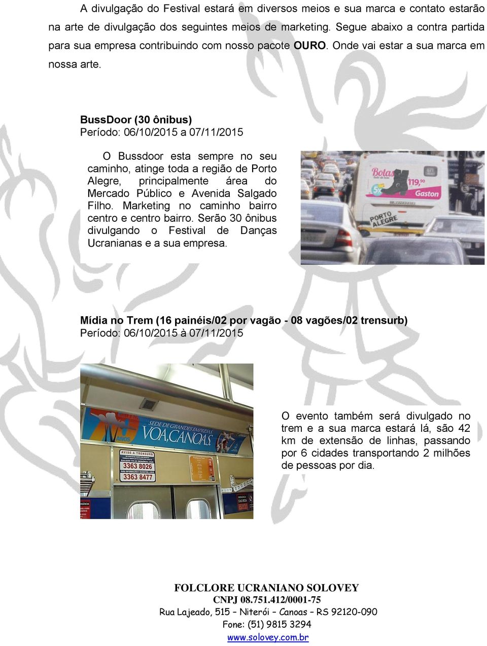 BussDoor (30 ônibus) Período: 06/10/2015 a 07/11/2015 O Bussdoor esta sempre no seu caminho, atinge toda a região de Porto Alegre, principalmente área do Mercado Público e Avenida Salgado Filho.