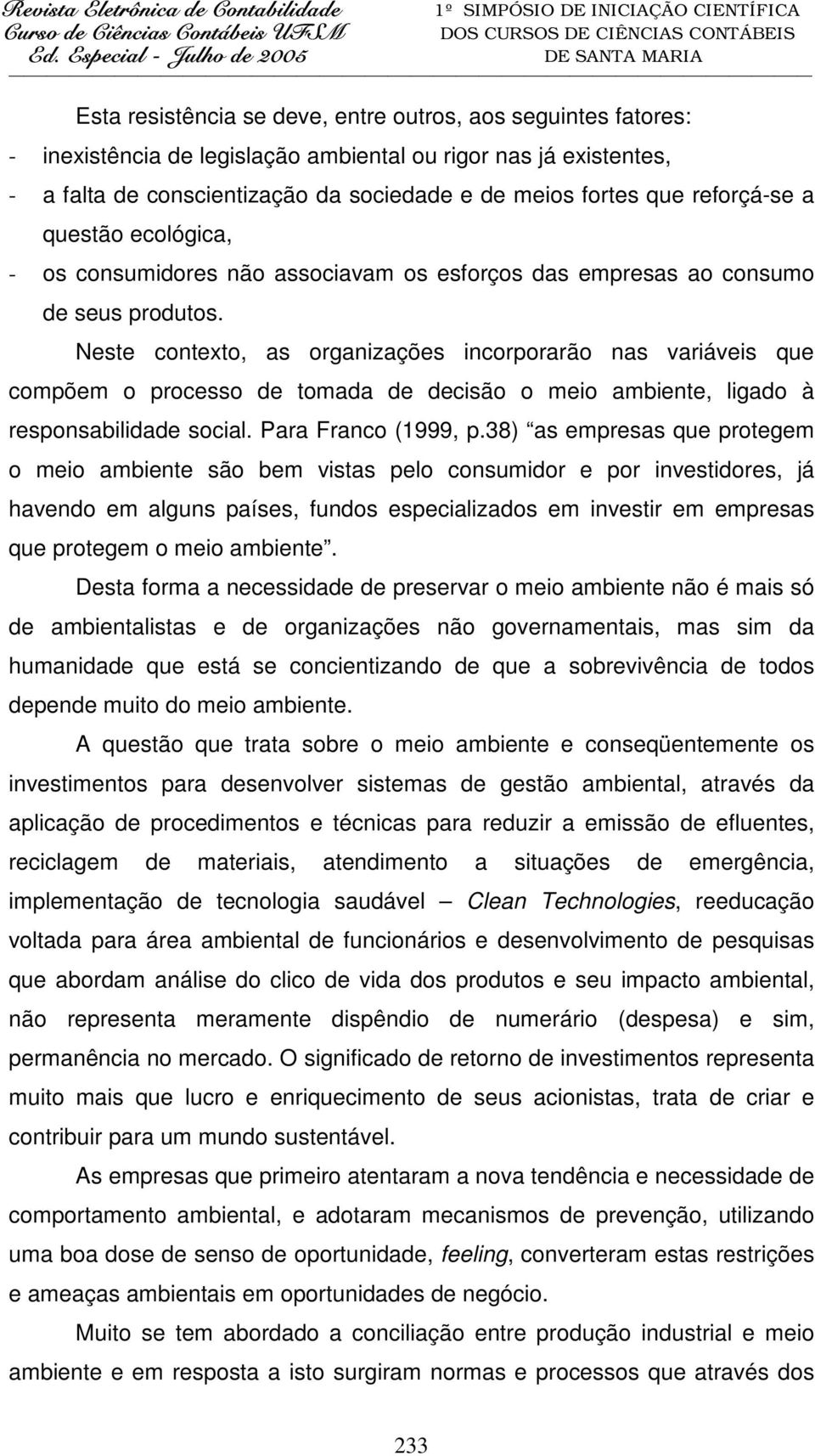 Neste contexto, as organizações incorporarão nas variáveis que compõem o processo de tomada de decisão o meio ambiente, ligado à responsabilidade social. Para Franco (1999, p.