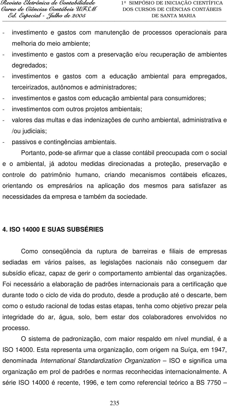 ambientais; - valores das multas e das indenizações de cunho ambiental, administrativa e /ou judiciais; - passivos e contingências ambientais.