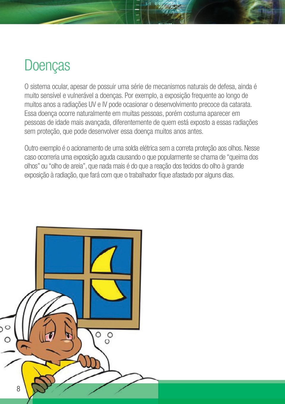 Essa doença ocorre naturalmente em muitas pessoas, porém costuma aparecer em pessoas de idade mais avançada, diferentemente de quem está exposto a essas radiações sem proteção, que pode desenvolver