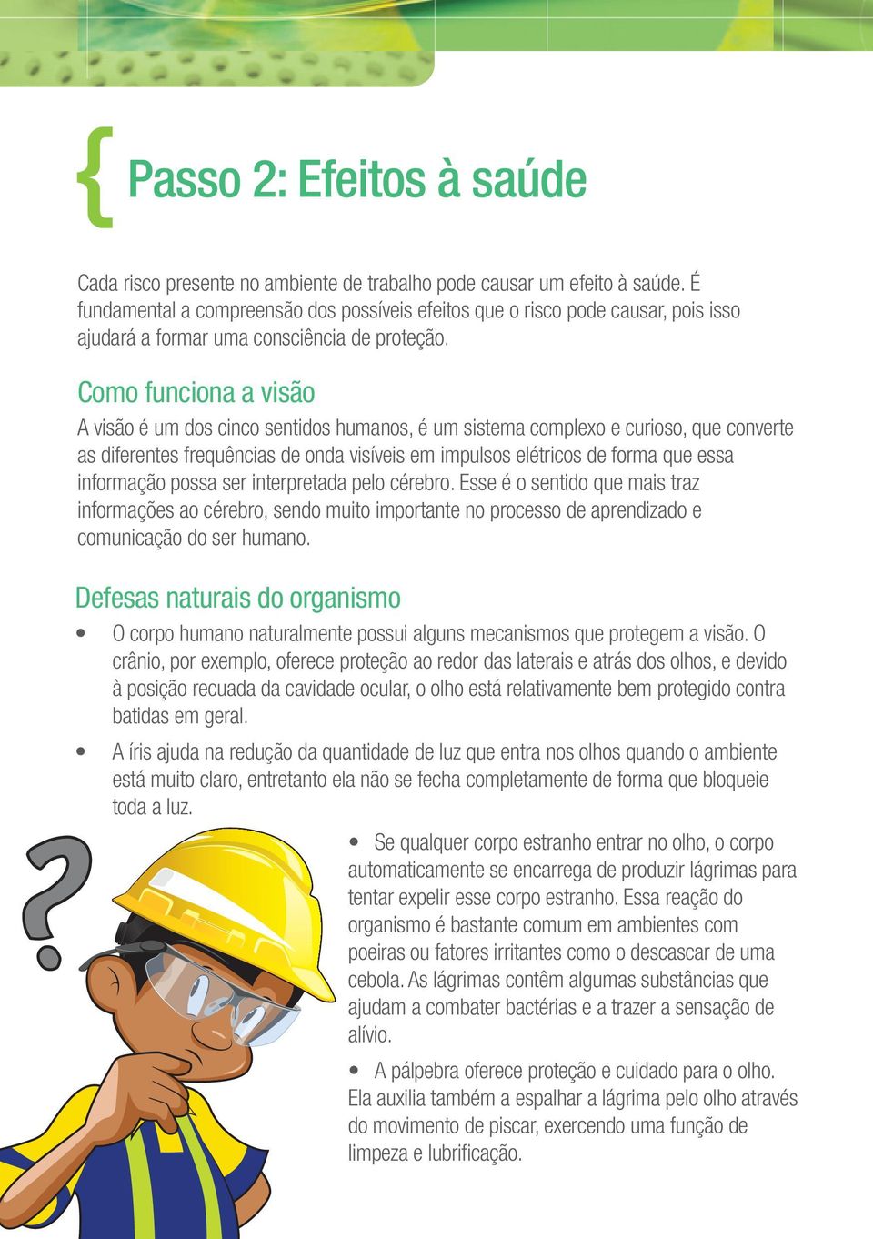 Como funciona a visão A visão é um dos cinco sentidos humanos, é um sistema complexo e curioso, que converte as diferentes frequências de onda visíveis em impulsos elétricos de forma que essa