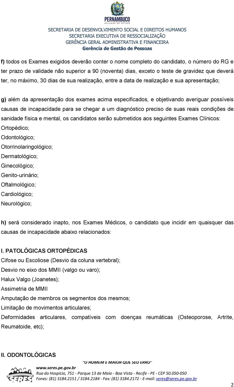 chegar a um diagnóstico preciso de suas reais condições de sanidade física e mental, os candidatos serão submetidos aos seguintes Exames Clínicos: Ortopédico; Odontológico; Otorrinolaringológico;