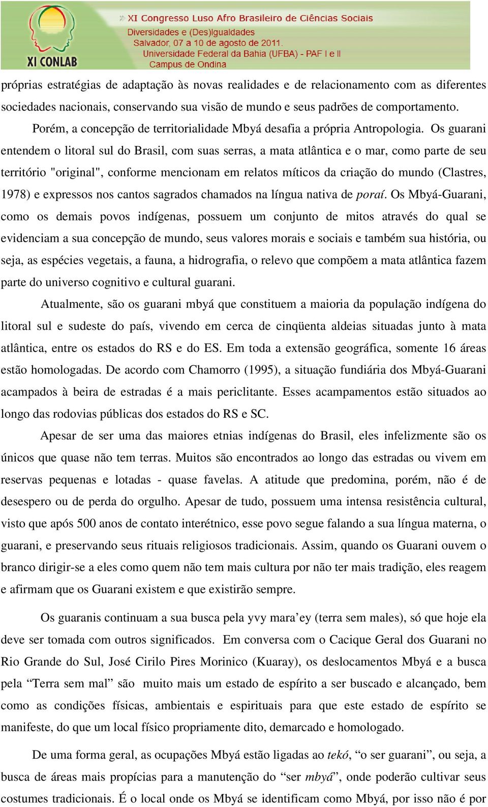 Os guarani entendem o litoral sul do Brasil, com suas serras, a mata atlântica e o mar, como parte de seu território "original", conforme mencionam em relatos míticos da criação do mundo (Clastres,