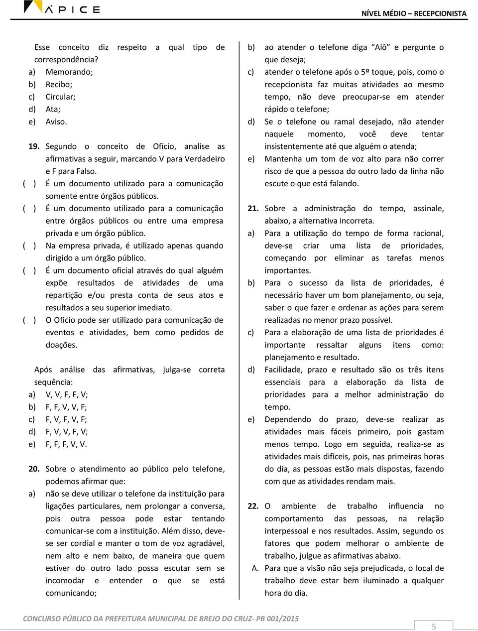 ( ) É um documento utilizado para a comunicação entre órgãos públicos ou entre uma empresa privada e um órgão público. ( ) Na empresa privada, é utilizado apenas quando dirigido a um órgão público.