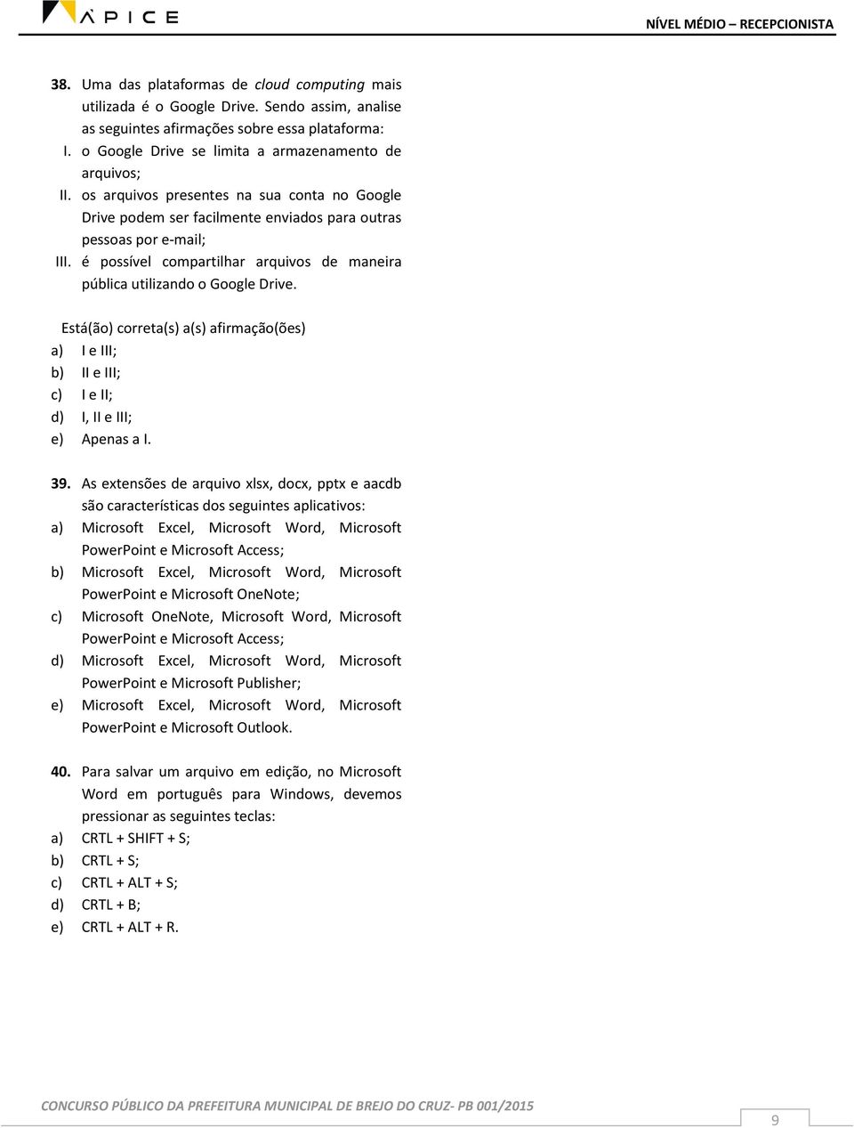 é possível compartilhar arquivos de maneira pública utilizando o Google Drive. Está(ão) correta(s) a(s) afirmação(ões) a) I e III; b) II e III; c) I e II; d) I, II e III; e) Apenas a I. 39.