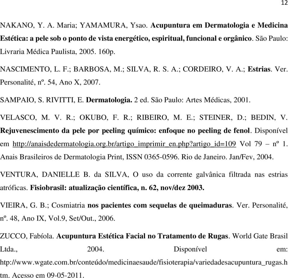 2 ed. São Paulo: Artes Médicas, 2001. VELASCO, M. V. R.; OKUBO, F. R.; RIBEIRO, M. E.; STEINER, D.; BEDIN, V. Rejuvenescimento da pele por peeling químico: enfoque no peeling de fenol.