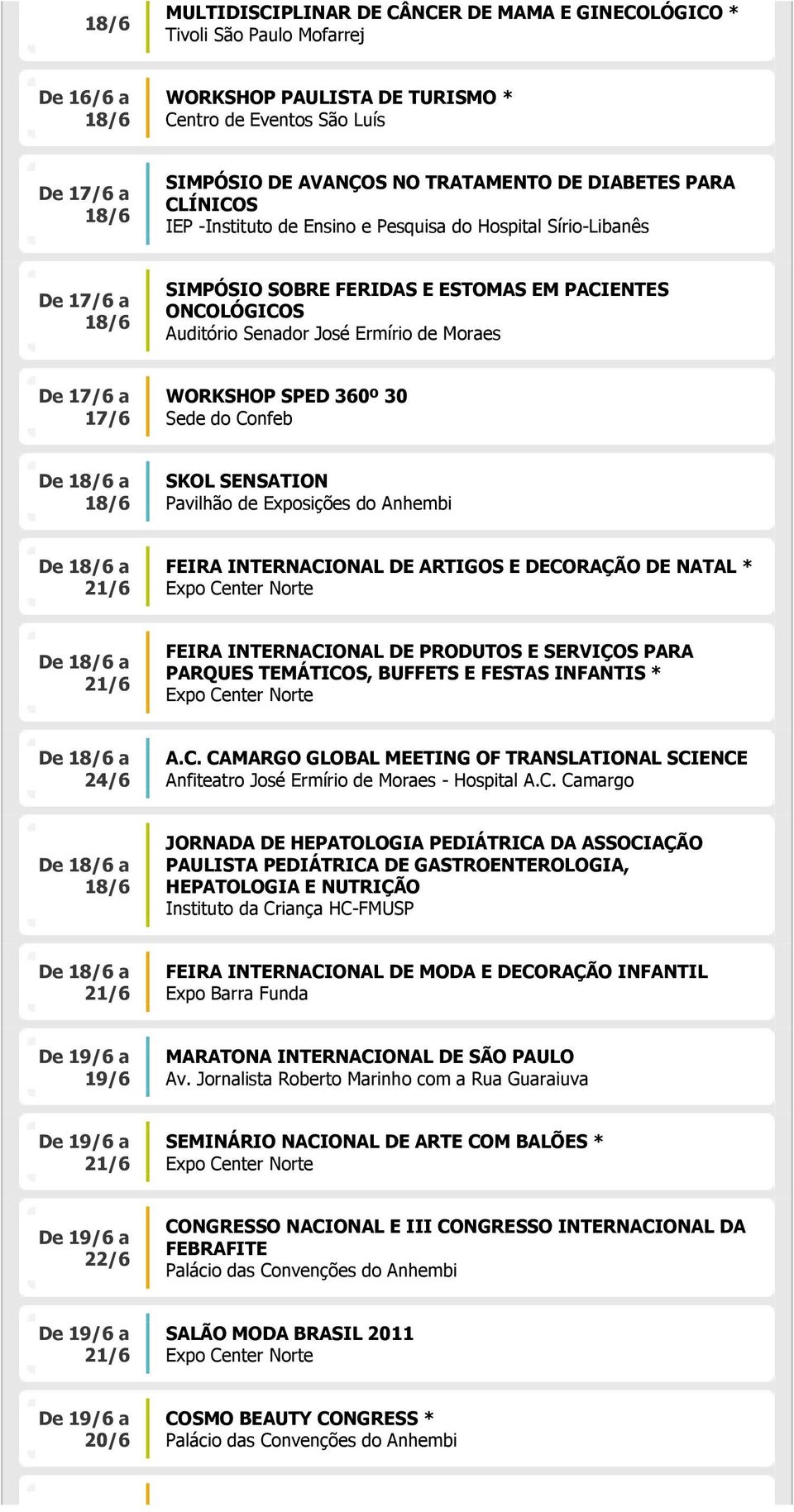 30 Sede do Confeb De a SKOL SENSATION Pavilhão de Exposições do Anhembi De a FEIRA INTERNACIONAL DE ARTIGOS E DECORAÇÃO DE NATAL * De a FEIRA INTERNACIONAL DE PRODUTOS E SERVIÇOS PARA PARQUES