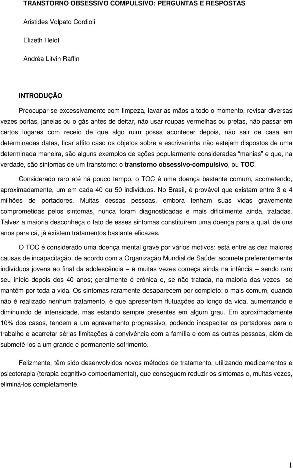 sair de casa em determinadas datas, ficar aflito caso os objetos sobre a escrivaninha não estejam dispostos de uma determinada maneira, são alguns exemplos de ações popularmente consideradas manias e