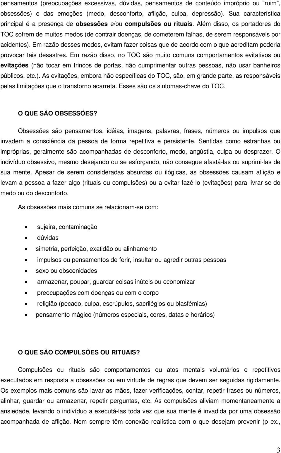 Além disso, os portadores do TOC sofrem de muitos medos (de contrair doenças, de cometerem falhas, de serem responsáveis por acidentes).