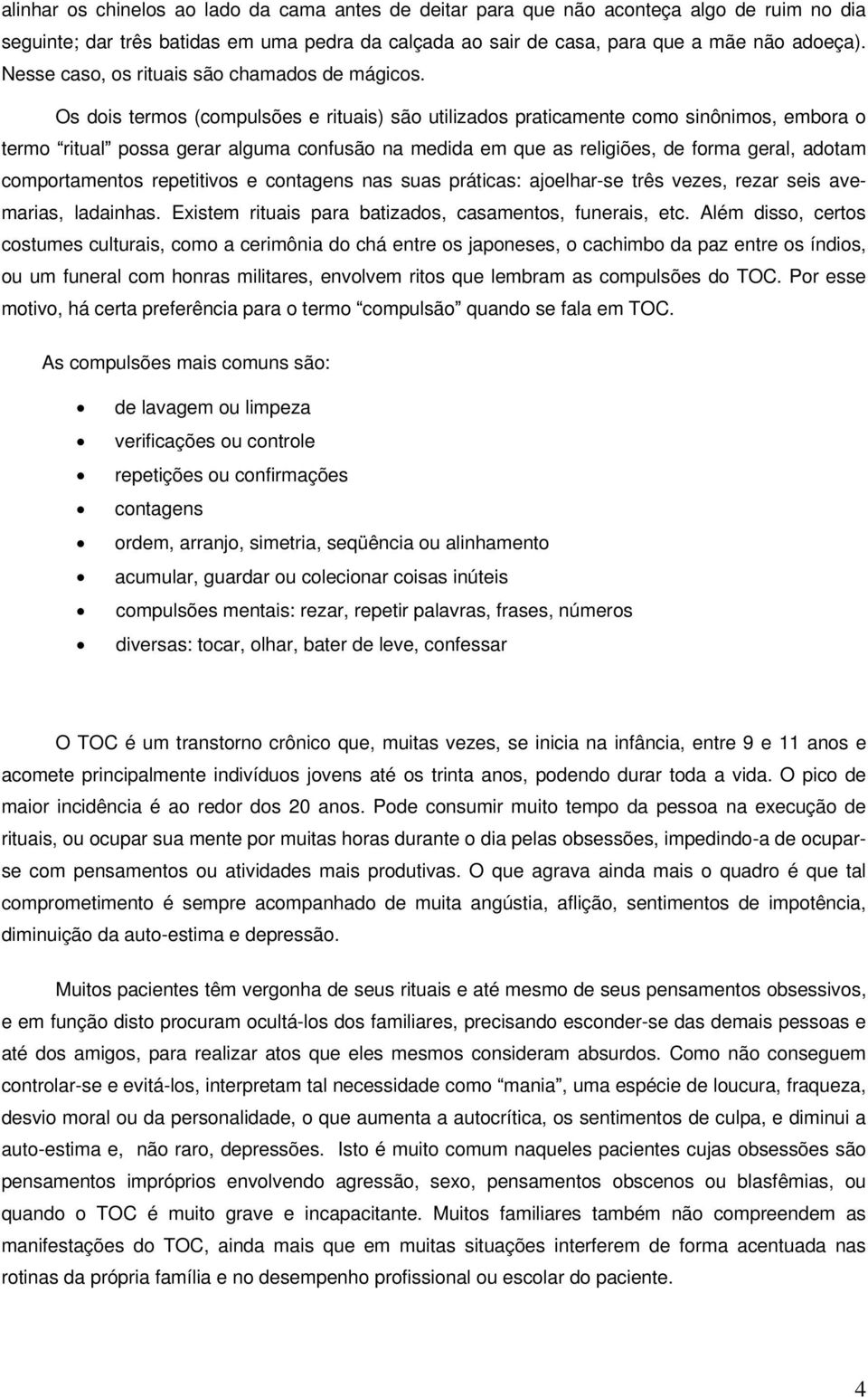 Os dois termos (compulsões e rituais) são utilizados praticamente como sinônimos, embora o termo ritual possa gerar alguma confusão na medida em que as religiões, de forma geral, adotam