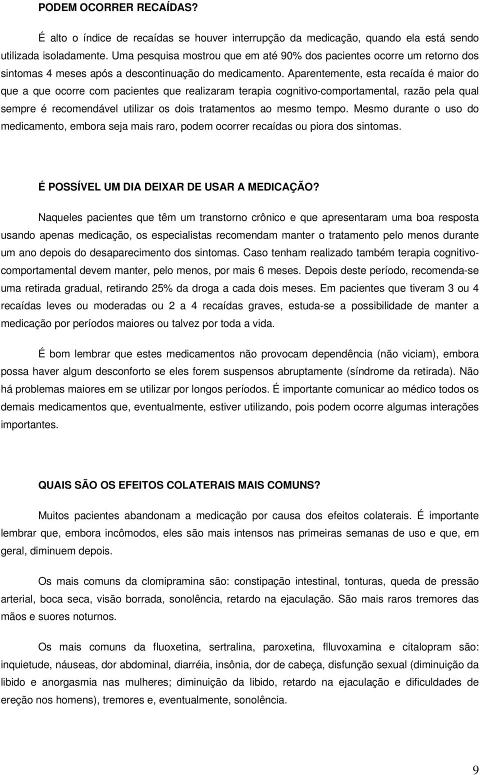 Aparentemente, esta recaída é maior do que a que ocorre com pacientes que realizaram terapia cognitivo-comportamental, razão pela qual sempre é recomendável utilizar os dois tratamentos ao mesmo