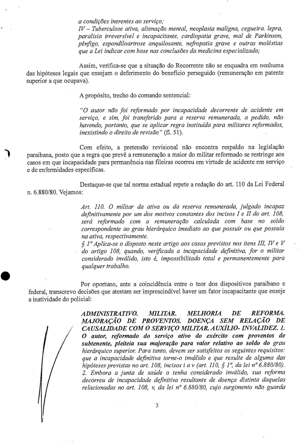 conclusões da medicina especializada; Assim, verifica-se que a situação do Recorrente não se enquadra em nenhuma das hipóteses legais que ensejam o deferimento do benefício perseguido (remuneração em