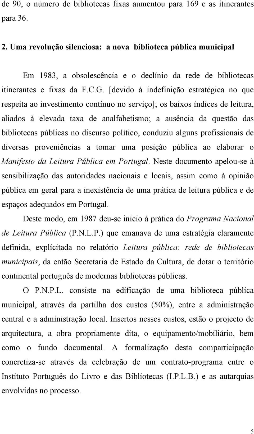 [devido à indefinição estratégica no que respeita ao investimento contínuo no serviço]; os baixos índices de leitura, aliados à elevada taxa de analfabetismo; a ausência da questão das bibliotecas