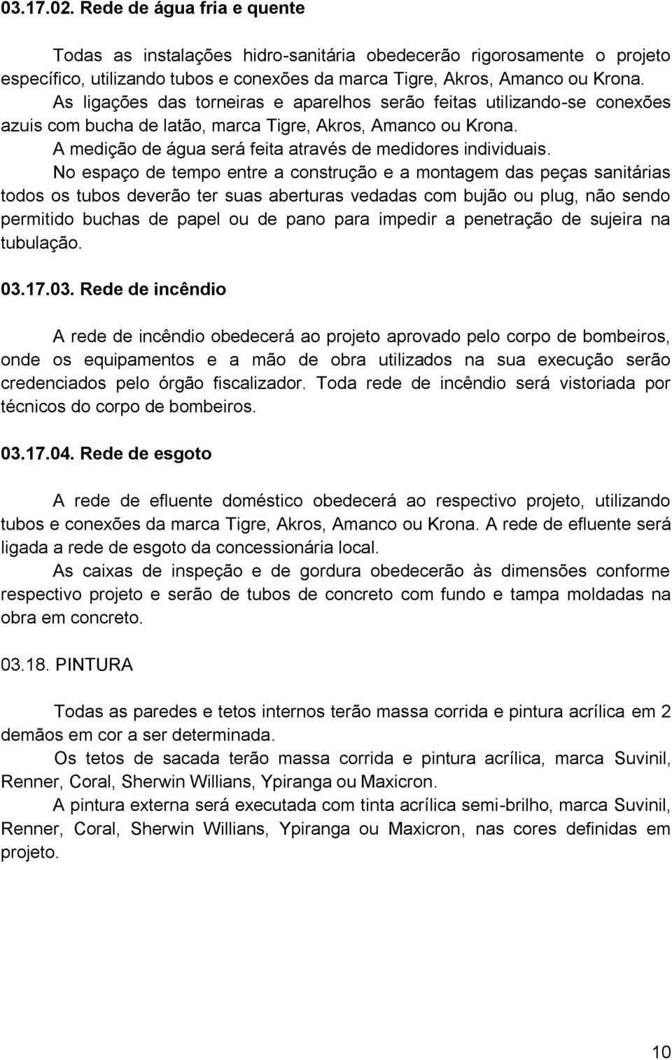 No espaço de tempo entre a construção e a montagem das peças sanitárias todos os tubos deverão ter suas aberturas vedadas com bujão ou plug, não sendo permitido buchas de papel ou de pano para