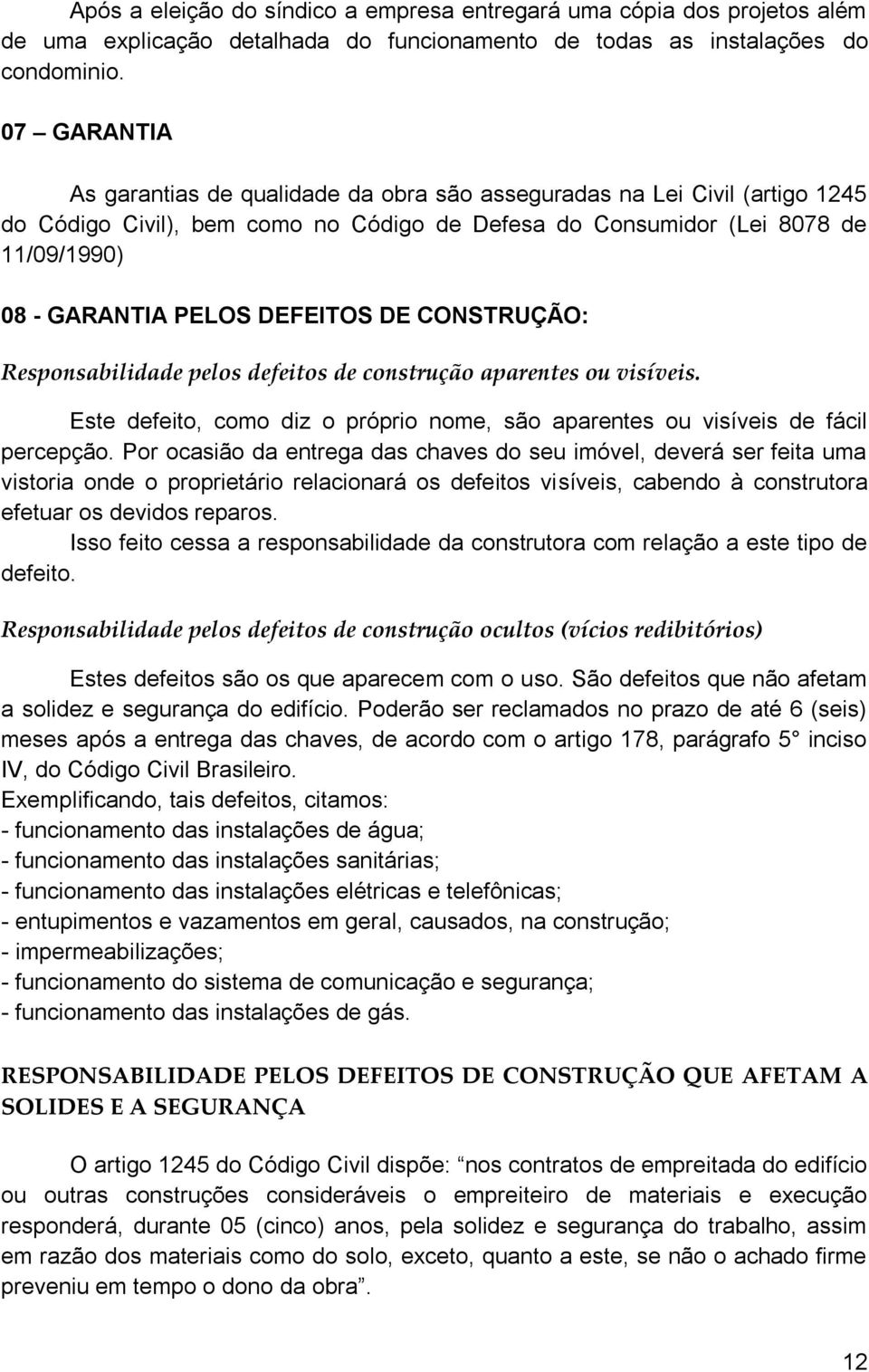 DEFEITOS DE CONSTRUÇÃO: Responsabilidade pelos defeitos de construção aparentes ou visíveis. Este defeito, como diz o próprio nome, são aparentes ou visíveis de fácil percepção.