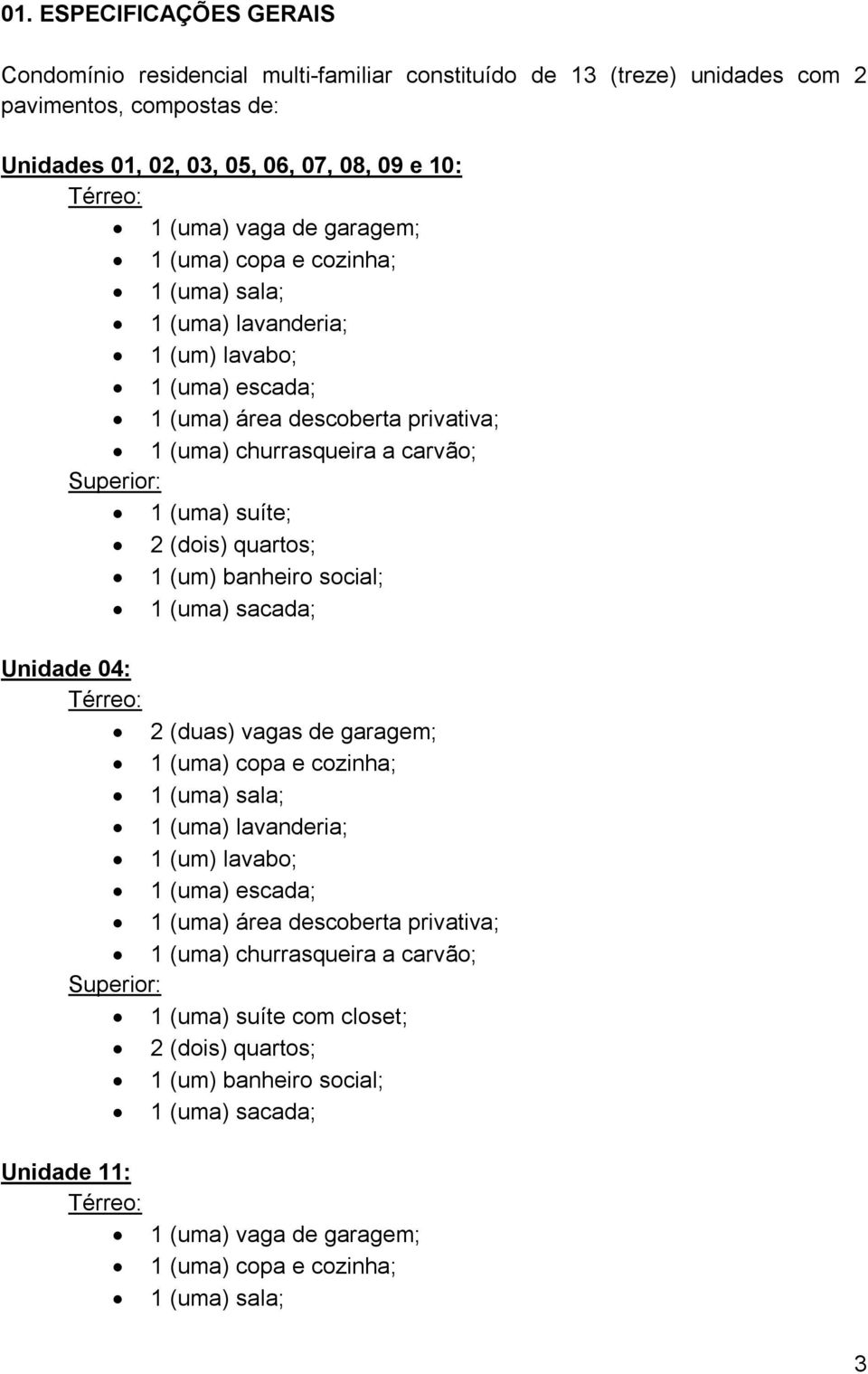 (dois) quartos; 1 (um) banheiro social; 1 (uma) sacada; Unidade 04: Térreo: 2 (duas) vagas de garagem; 1 (uma) copa e cozinha; 1 (uma) sala; 1 (uma) lavanderia; 1 (um) lavabo; 1 (uma) escada; 1 (uma)