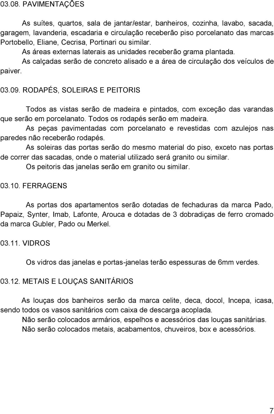 Cecrisa, Portinari ou similar. As áreas externas laterais as unidades receberão grama plantada. As calçadas serão de concreto alisado e a área de circulação dos veículos de paiver. 03.09.