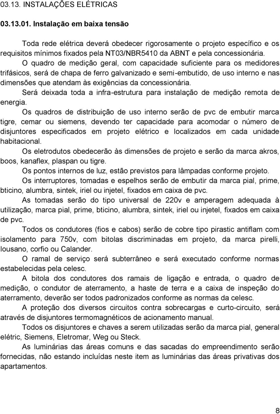 O quadro de medição geral, com capacidade suficiente para os medidores trifásicos, será de chapa de ferro galvanizado e semi-embutido, de uso interno e nas dimensões que atendam às exigências da