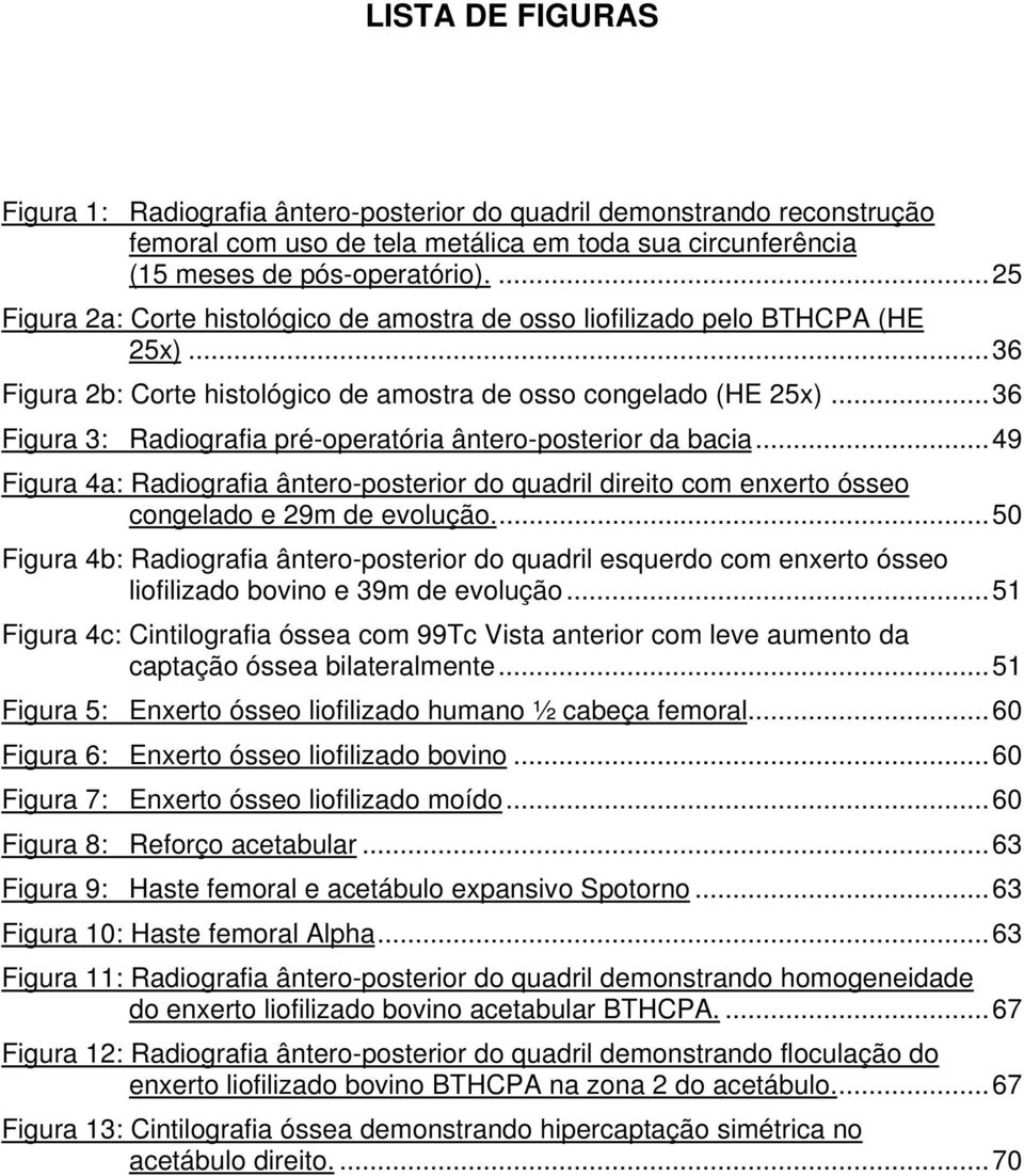 ..36 Figura 3: Radiografia pré-operatória ântero-posterior da bacia...49 Figura 4a: Radiografia ântero-posterior do quadril direito com enxerto ósseo congelado e 29m de evolução.