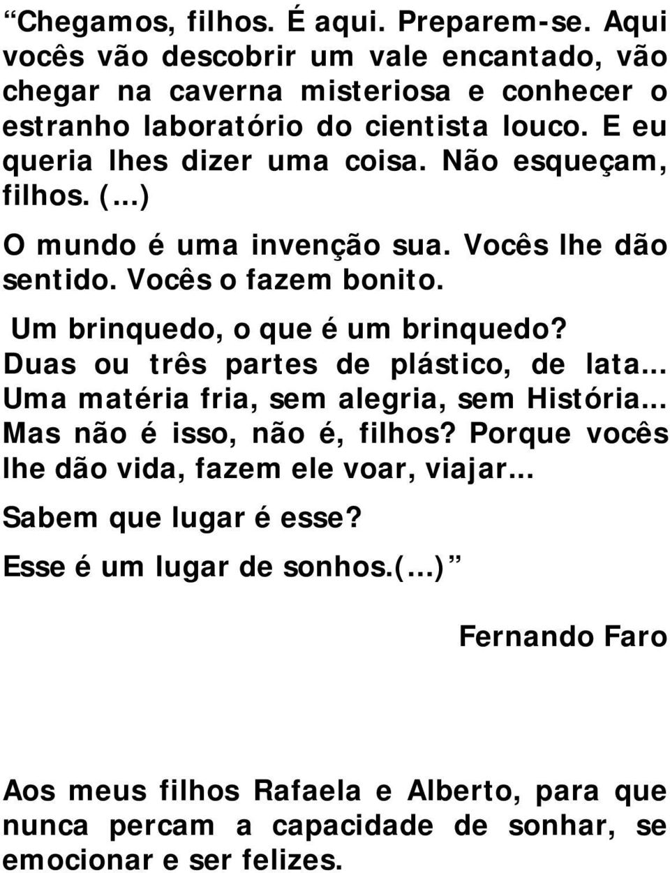 Duas ou três partes de plástico, de lata... Uma matéria fria, sem alegria, sem História... Mas não é isso, não é, filhos? Porque vocês lhe dão vida, fazem ele voar, viajar.