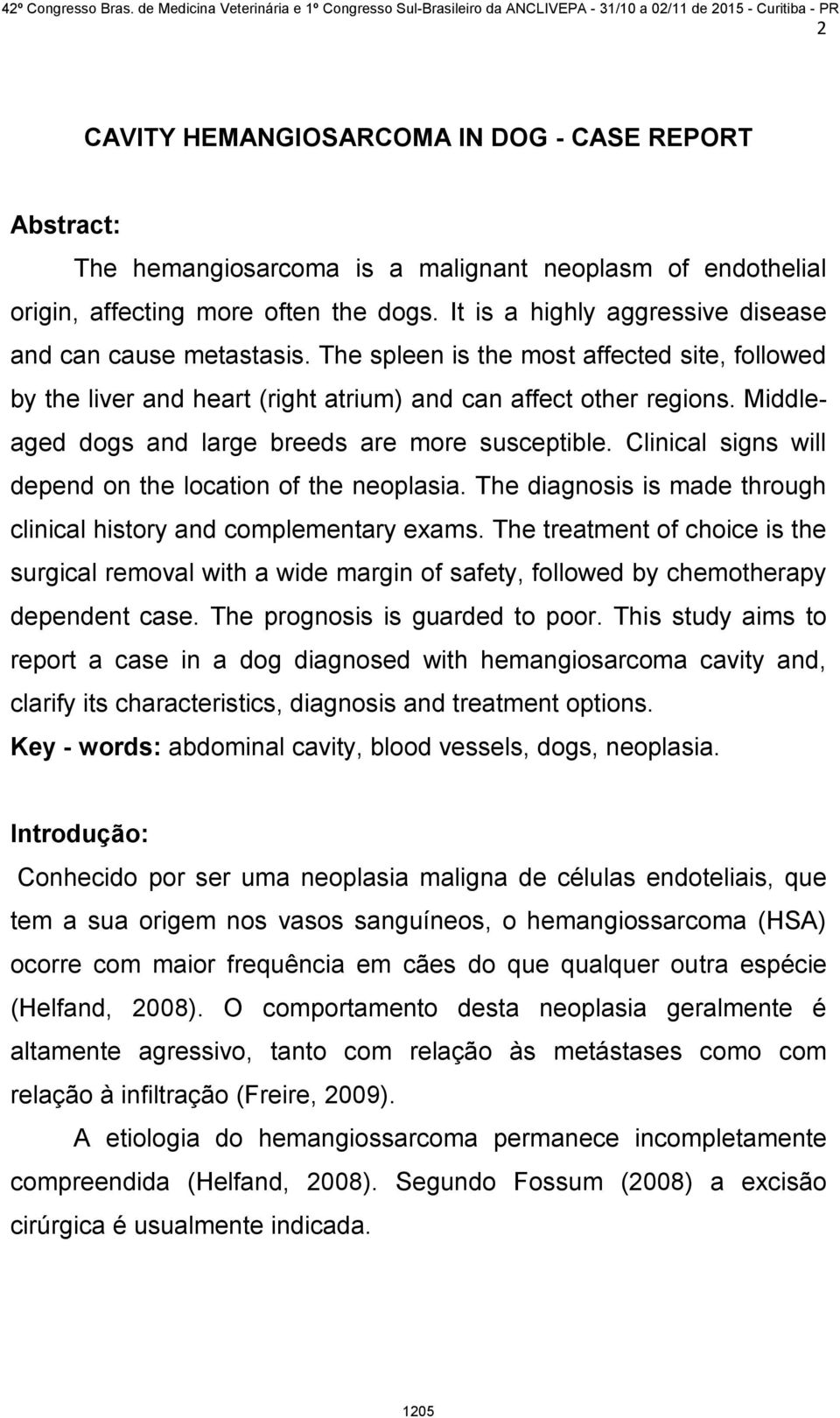 Middleaged dogs and large breeds are more susceptible. Clinical signs will depend on the location of the neoplasia. The diagnosis is made through clinical history and complementary exams.