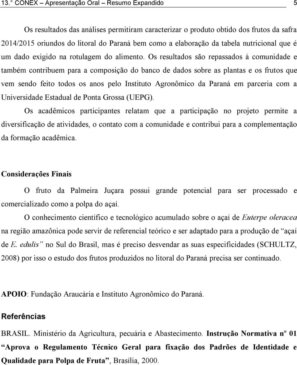 Os resultados são repassados á comunidade e também contribuem para a composição do banco de dados sobre as plantas e os frutos que vem sendo feito todos os anos pelo Instituto Agronômico da Paraná em