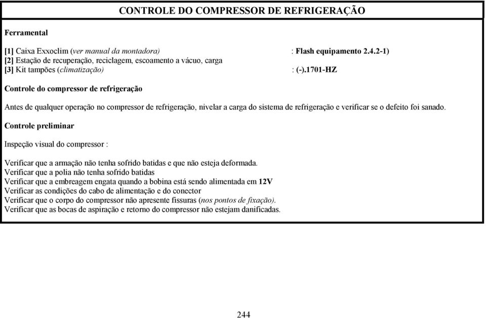 Controle preliminar Inspeção visual do compressor : Verificar que a armação não tenha sofrido batidas e que não esteja deformada.