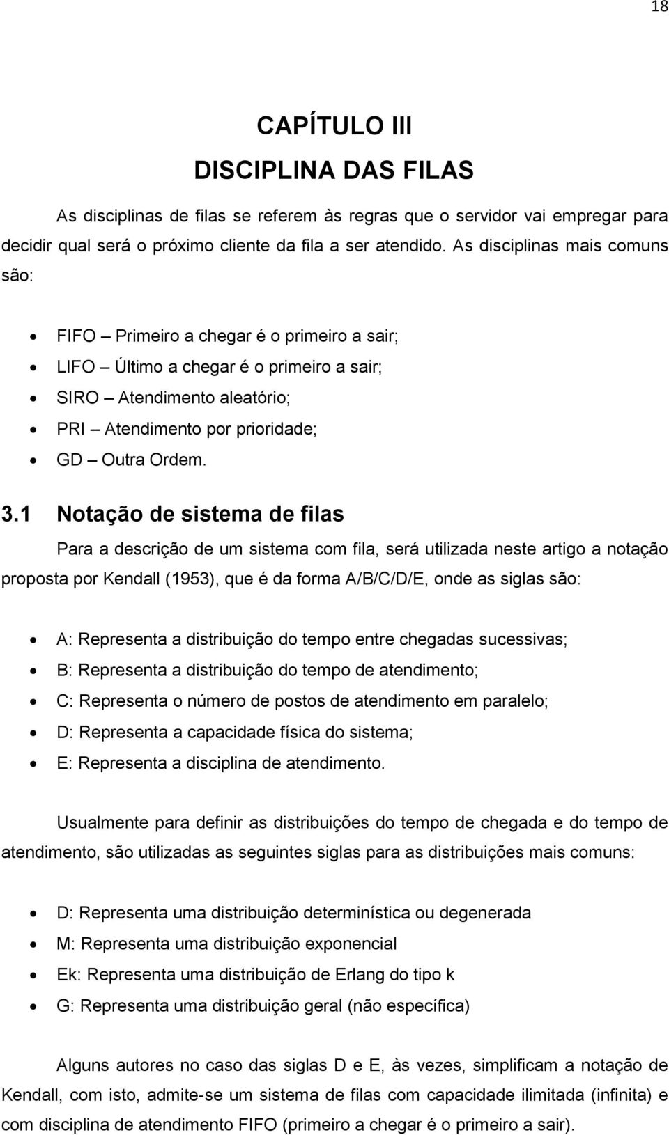 1 Notação de sistema de filas Para a descrição de um sistema com fila, será utilizada neste artigo a notação proposta por Kendall (1953), que é da forma A/B/C/D/E, onde as siglas são: A: Representa a