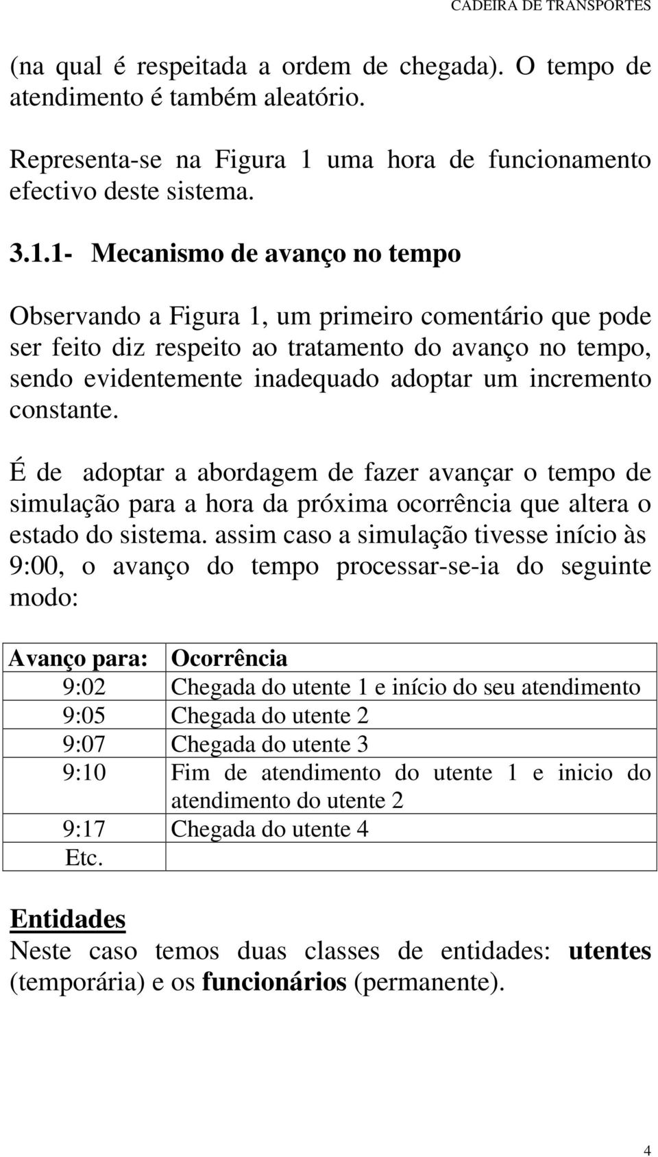 1- Mecanismo de avanço no tempo Observando a Figura 1, um primeiro comentário que pode ser feito diz respeito ao tratamento do avanço no tempo, sendo evidentemente inadequado adoptar um incremento