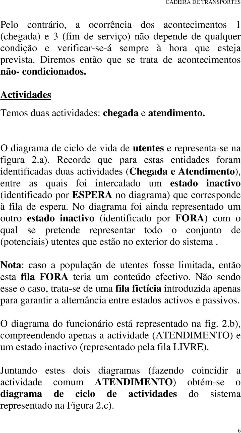 Recorde que para estas entidades foram identificadas duas actividades (Chegada e Atendimento), entre as quais foi intercalado um estado inactivo (identificado por ESPERA no diagrama) que corresponde