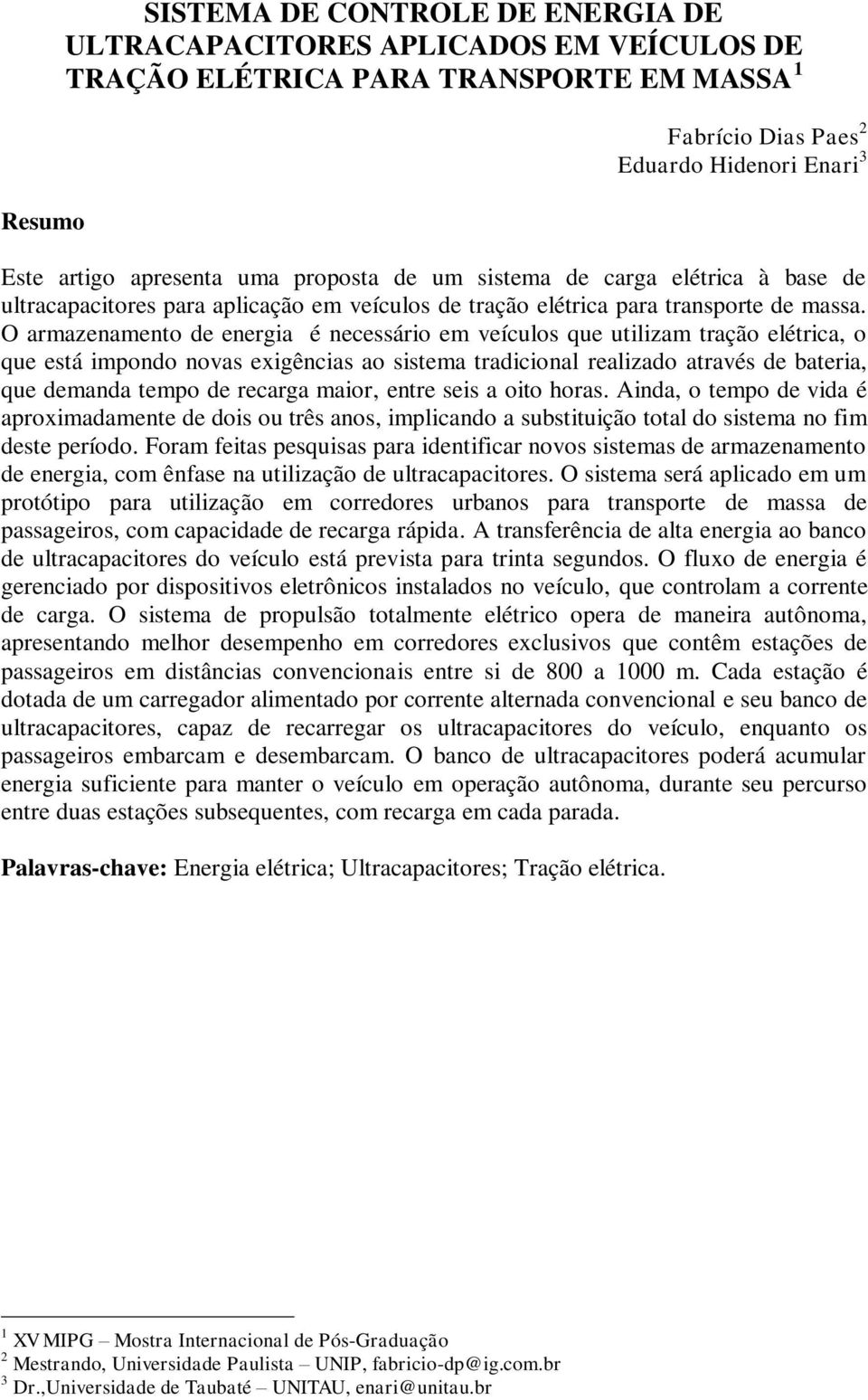 O armazenamento de energia é necessário em veículos que utilizam tração elétrica, o que está impondo novas exigências ao sistema tradicional realizado através de bateria, que demanda tempo de recarga