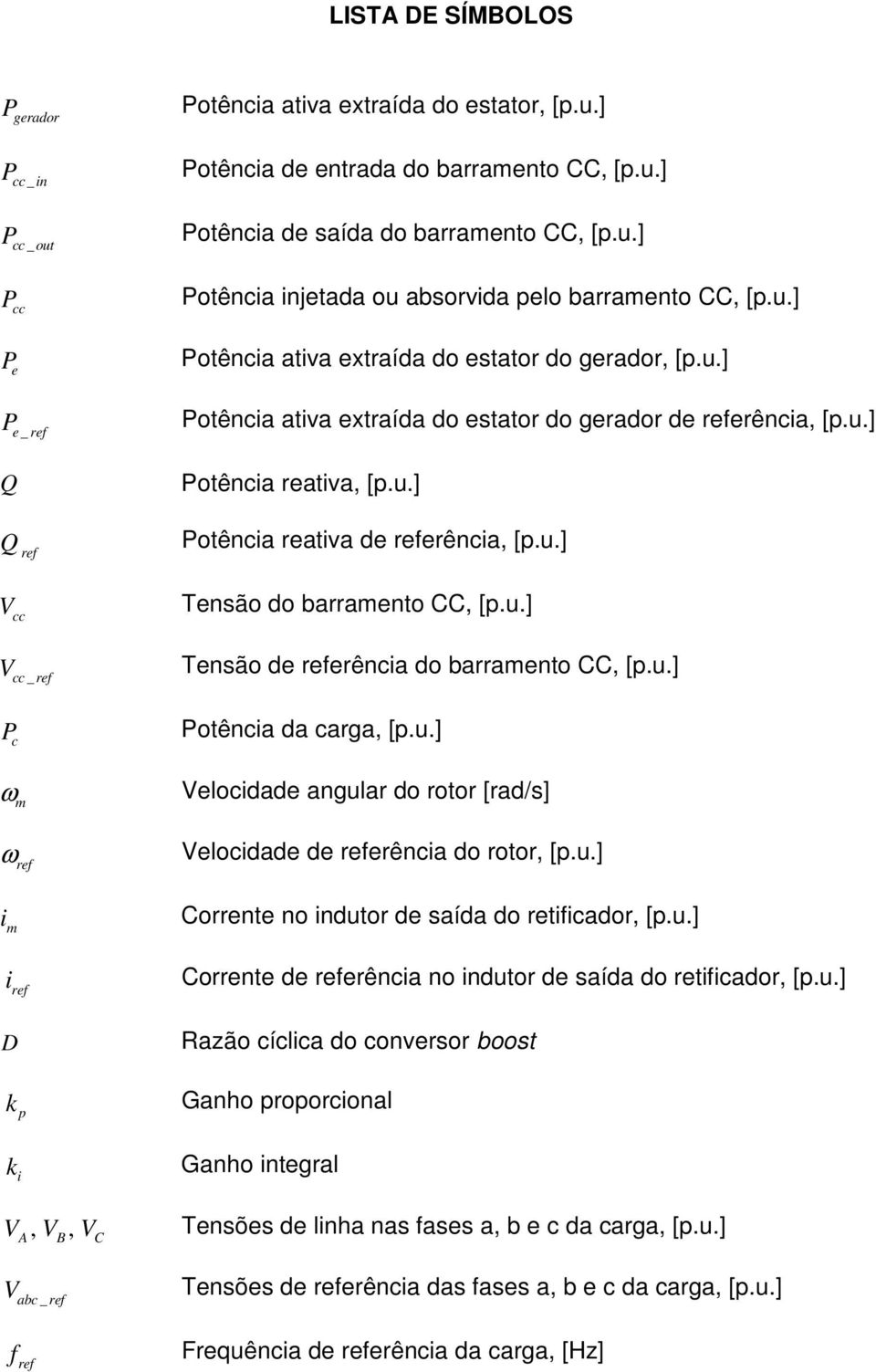 u.] ref V cc Tensão do barramento CC, [p.u.] V Tensão de referência do barramento CC, [p.u.] cc _ ref P c ω m Potência da carga, [p.u.] Velocidade angular do rotor [rad/s] ω Velocidade de referência do rotor, [p.