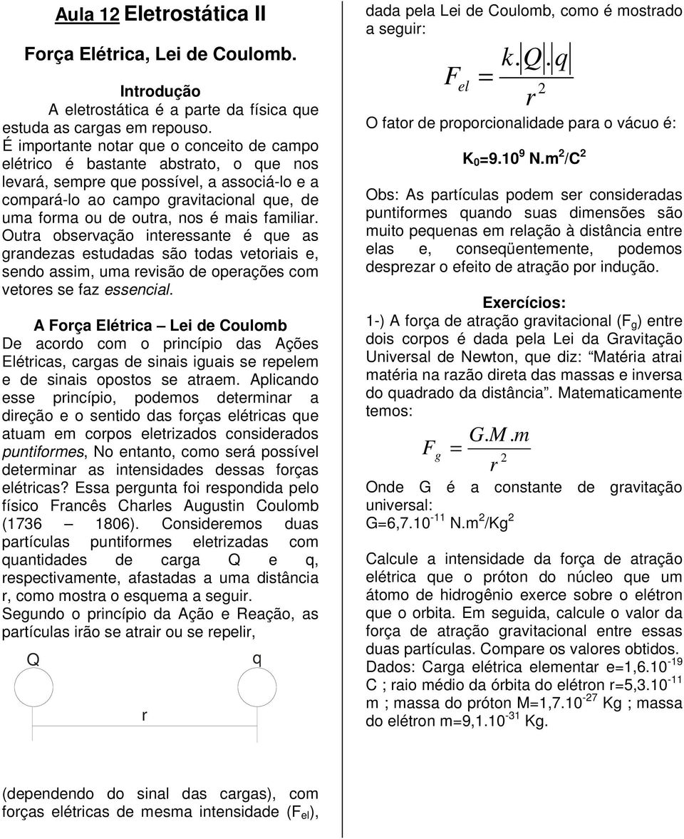 mais familiar. Outra observação interessante é que as grandezas estudadas são todas vetoriais e, sendo assim, uma revisão de operações com vetores se faz essencial.