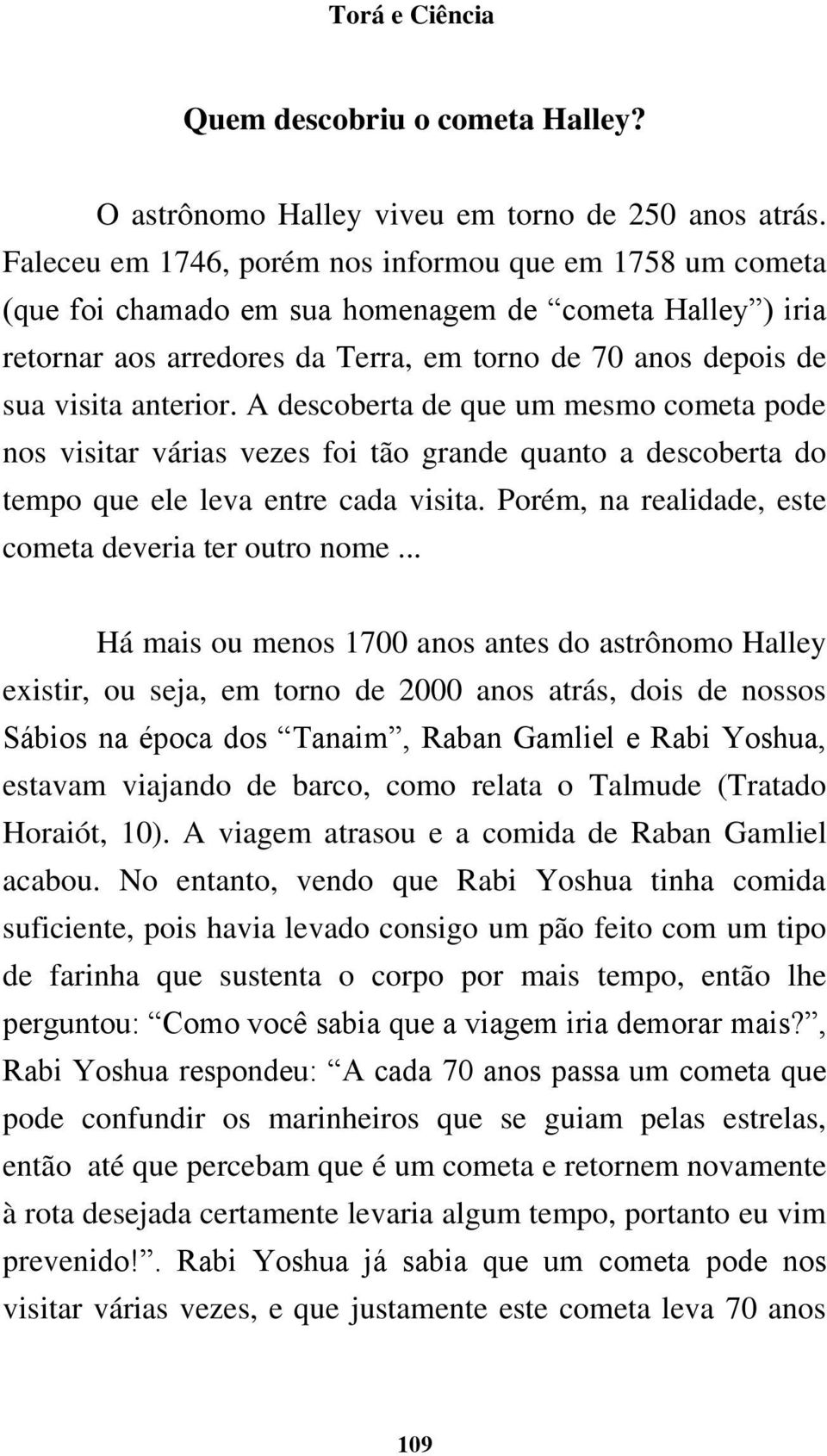 A descoberta de que um mesmo cometa pode nos visitar várias vezes foi tão grande quanto a descoberta do tempo que ele leva entre cada visita. Porém, na realidade, este cometa deveria ter outro nome.