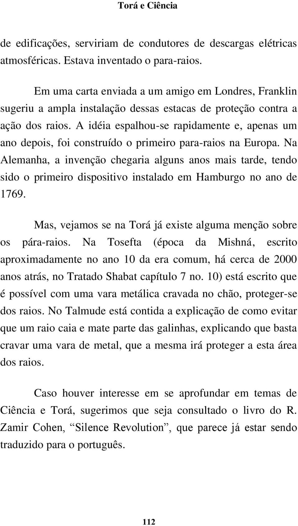 A idéia espalhou-se rapidamente e, apenas um ano depois, foi construído o primeiro para-raios na Europa.