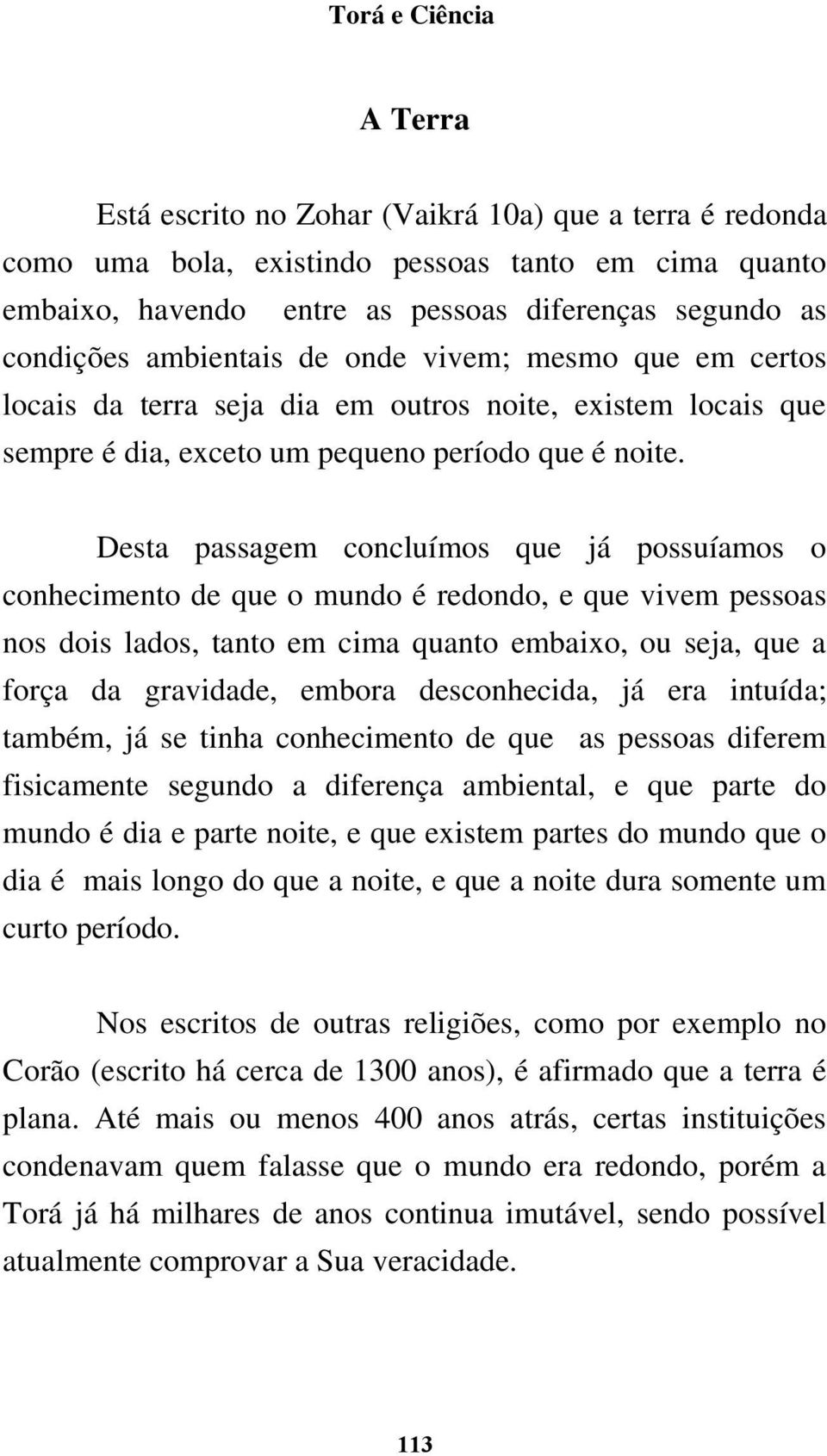 Desta passagem concluímos que já possuíamos o conhecimento de que o mundo é redondo, e que vivem pessoas nos dois lados, tanto em cima quanto embaixo, ou seja, que a força da gravidade, embora