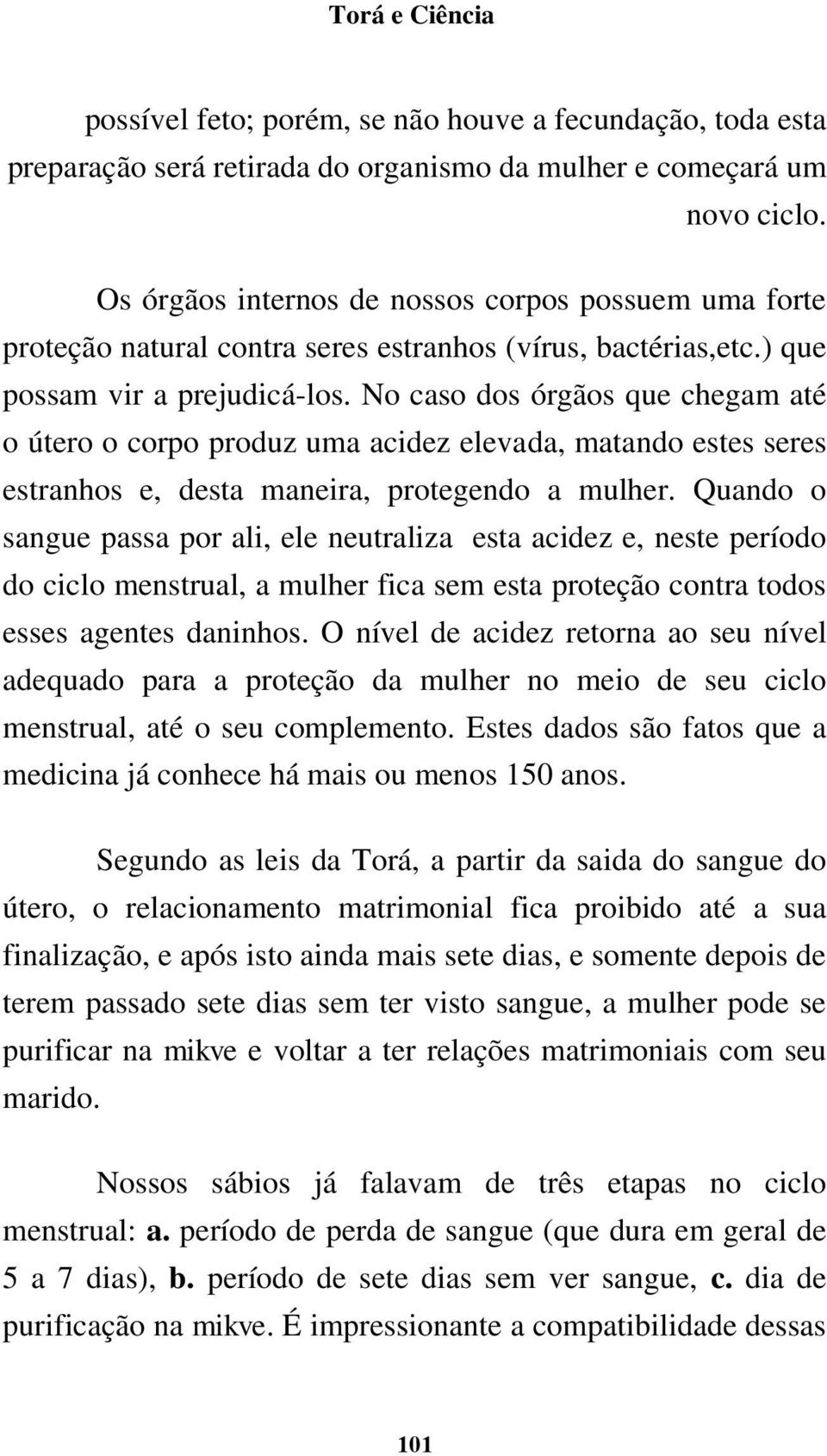 No caso dos órgãos que chegam até o útero o corpo produz uma acidez elevada, matando estes seres estranhos e, desta maneira, protegendo a mulher.