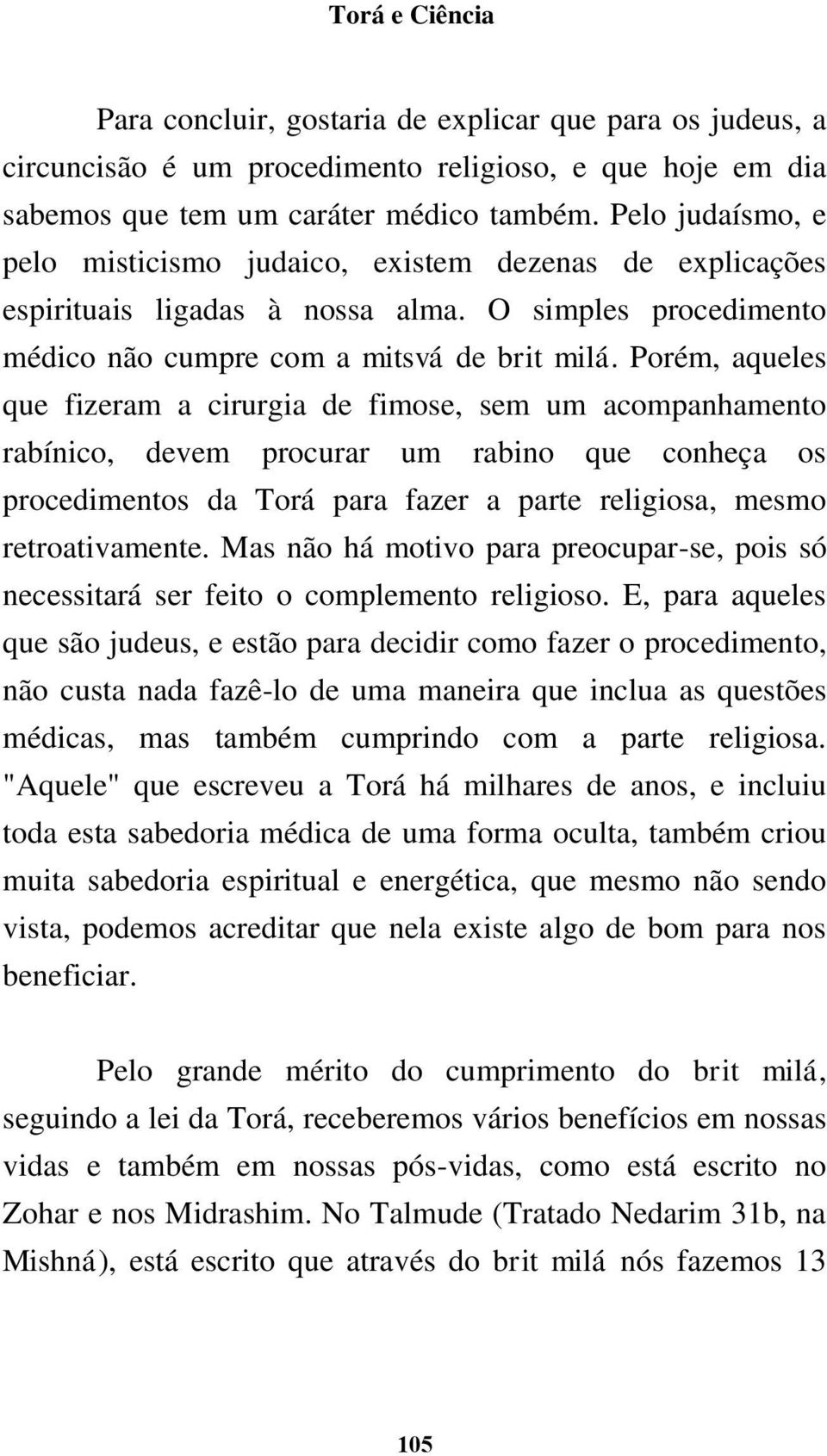 Porém, aqueles que fizeram a cirurgia de fimose, sem um acompanhamento rabínico, devem procurar um rabino que conheça os procedimentos da Torá para fazer a parte religiosa, mesmo retroativamente.