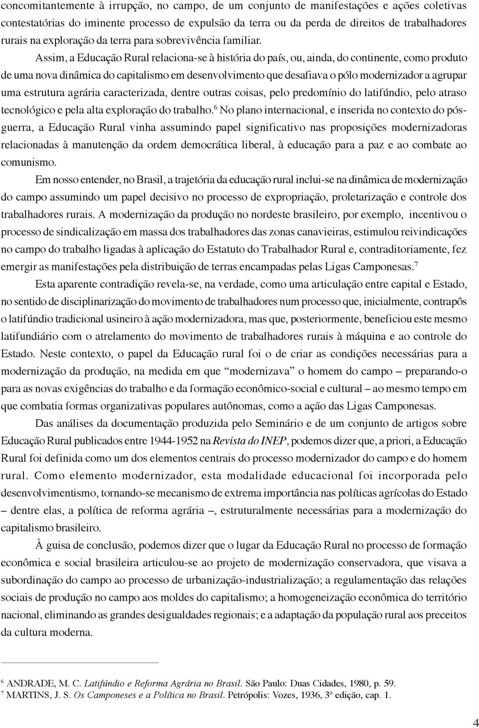 Assim, a Educação Rural relaciona-se à história do país, ou, ainda, do continente, como produto de uma nova dinâmica do capitalismo em desenvolvimento que desafiava o pólo modernizador a agrupar uma