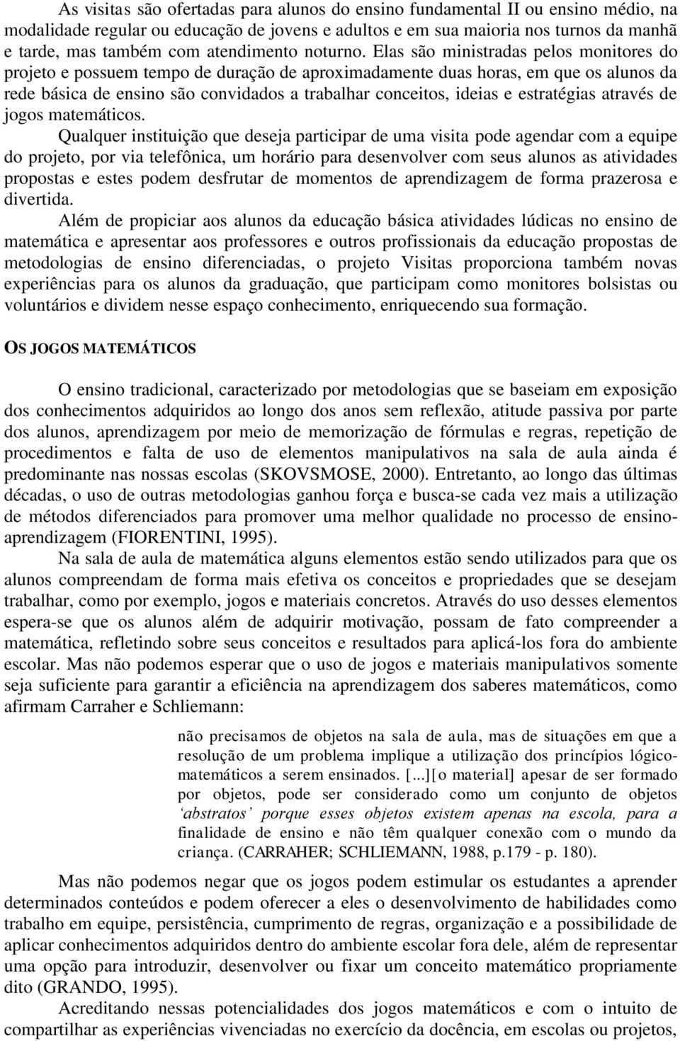 Elas são ministradas pelos monitores do projeto e possuem tempo de duração de aproximadamente duas horas, em que os alunos da rede básica de ensino são convidados a trabalhar conceitos, ideias e