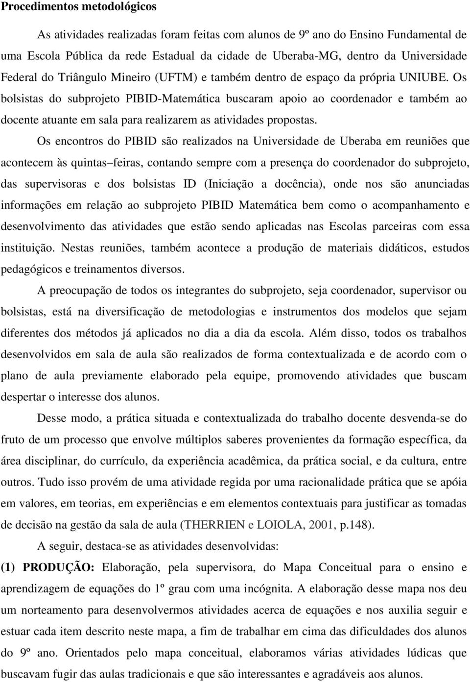 Os bolsistas do subprojeto PIBID-Matemática buscaram apoio ao coordenador e também ao docente atuante em sala para realizarem as atividades propostas.