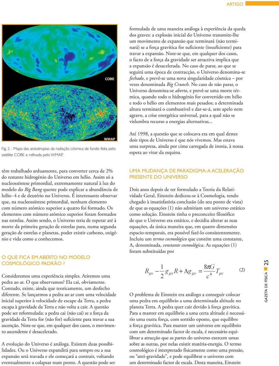 No caso de parar, ao que se seguirá uma época de contracção, o Universo denomina-se fechado, e prevê-se uma nova singularidade cósmica por vezes denominada Big Crunch.