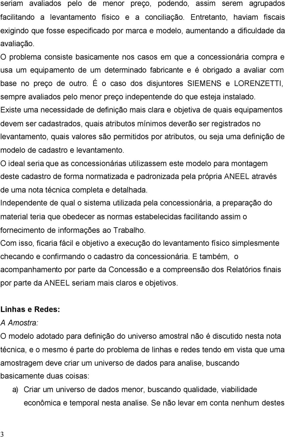 O problema consiste basicamente nos casos em que a concessionária compra e usa um equipamento de um determinado fabricante e é obrigado a avaliar com base no preço de outro.