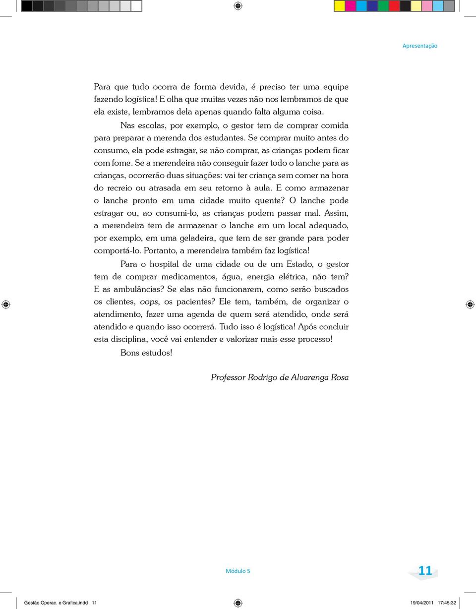 Nas escolas, por exemplo, o gestor tem de comprar comida para preparar a merenda dos estudantes. Se comprar muito antes do consumo, ela pode estragar, se não comprar, as crianças podem ficar com fome.