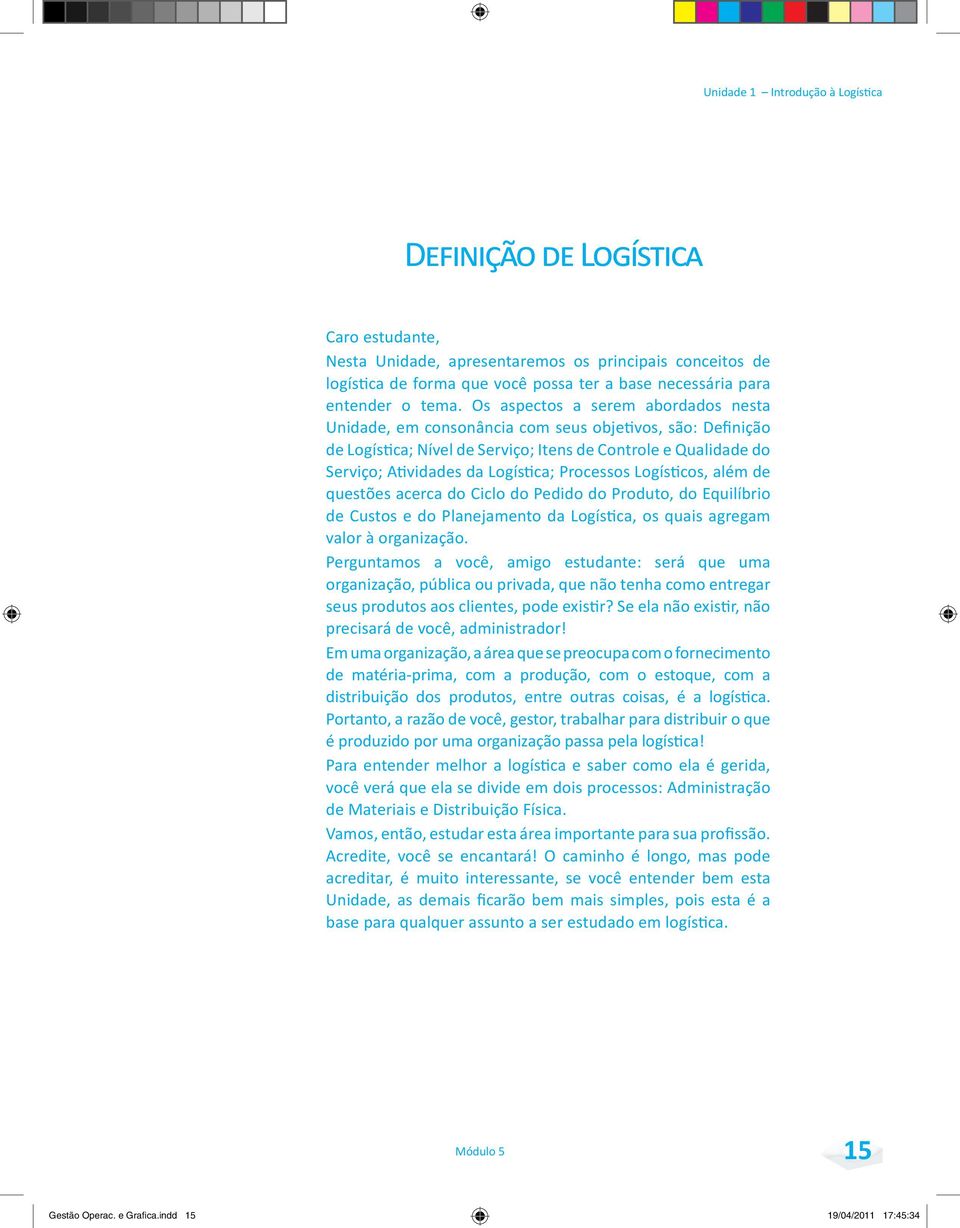 Os aspectos a serem abordados nesta Unidade, em consonância com seus objetivos, são: definição de Logística; nível de Serviço; itens de Controle e Qualidade do Serviço; atividades da Logística;