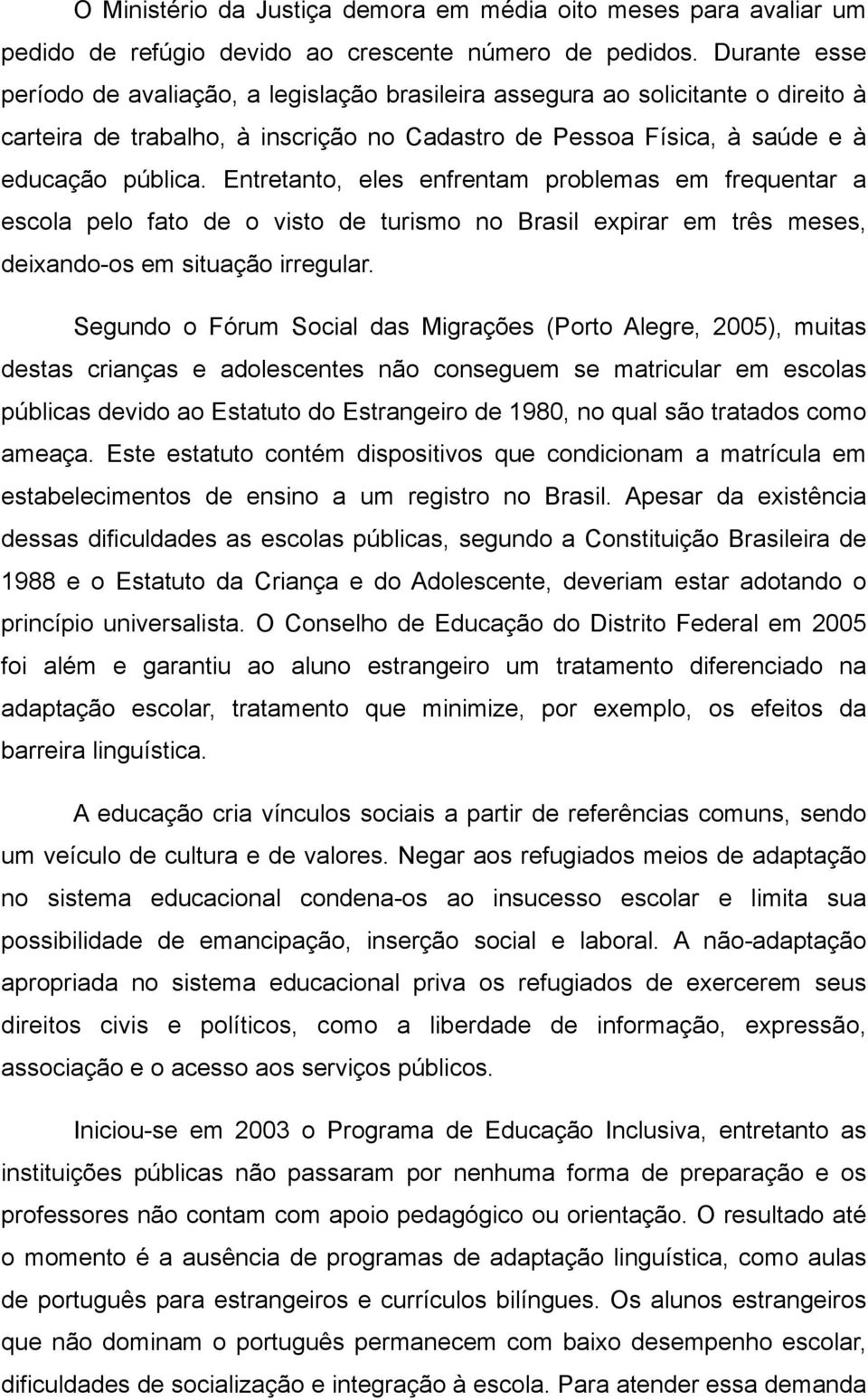 Entretanto, eles enfrentam problemas em frequentar a escola pelo fato de o visto de turismo no Brasil expirar em três meses, deixando-os em situação irregular.