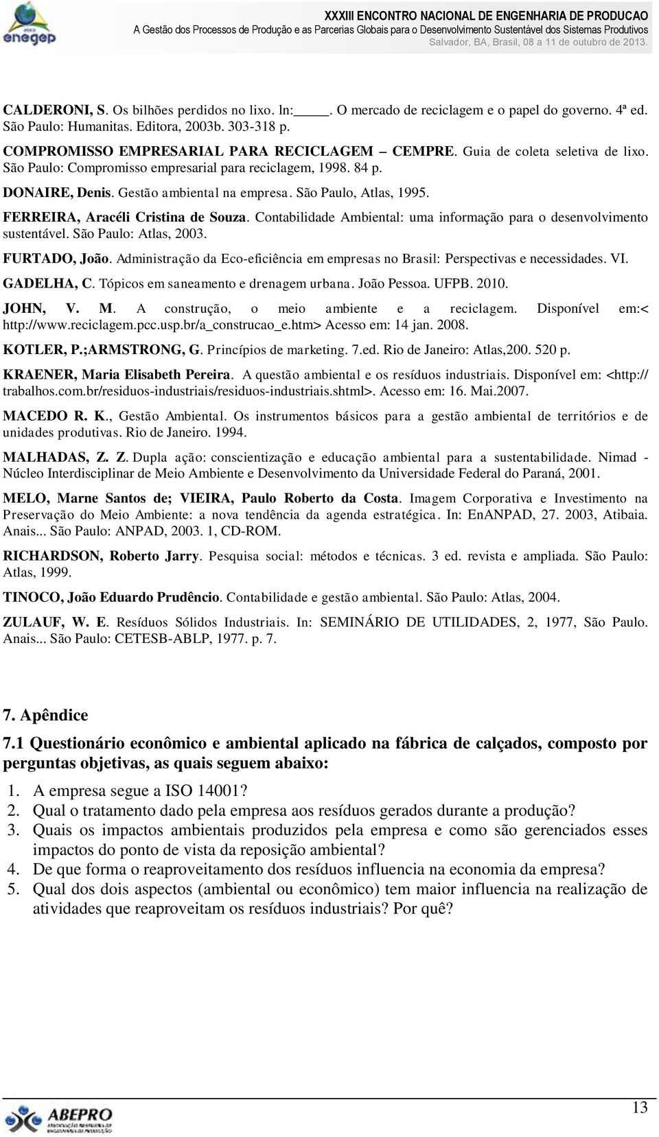 FERREIRA, Aracéli Cristina de Souza. Contabilidade Ambiental: uma informação para o desenvolvimento sustentável. São Paulo: Atlas, 2003. FURTADO, João.