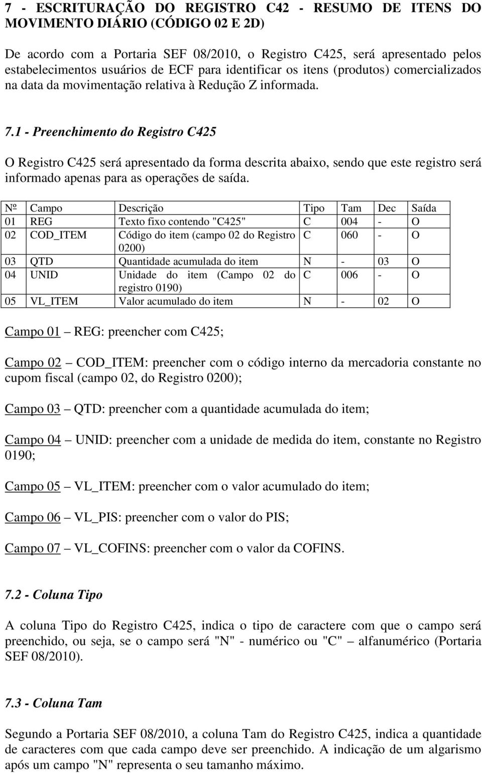 1 - Preenchimento do Registro C425 O Registro C425 será apresentado da forma descrita abaixo, sendo que este registro será informado apenas para as operações de saída.