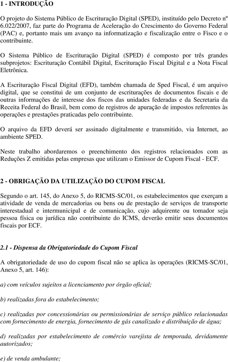 O Sistema Público de Escrituração Digital (SPED) é composto por três grandes subprojetos: Escrituração Contábil Digital, Escrituração Fiscal Digital e a Nota Fiscal Eletrônica.